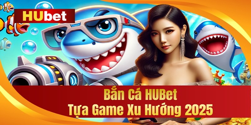 Bắn cá Hubet là chuyên mục trò chơi giải trí chuyên nghiệp nhất 2025