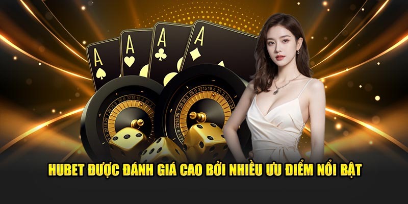 Nhiều lý do khiến nhà cái Hubet chinh phục hiệu quả nhiều khách hàng